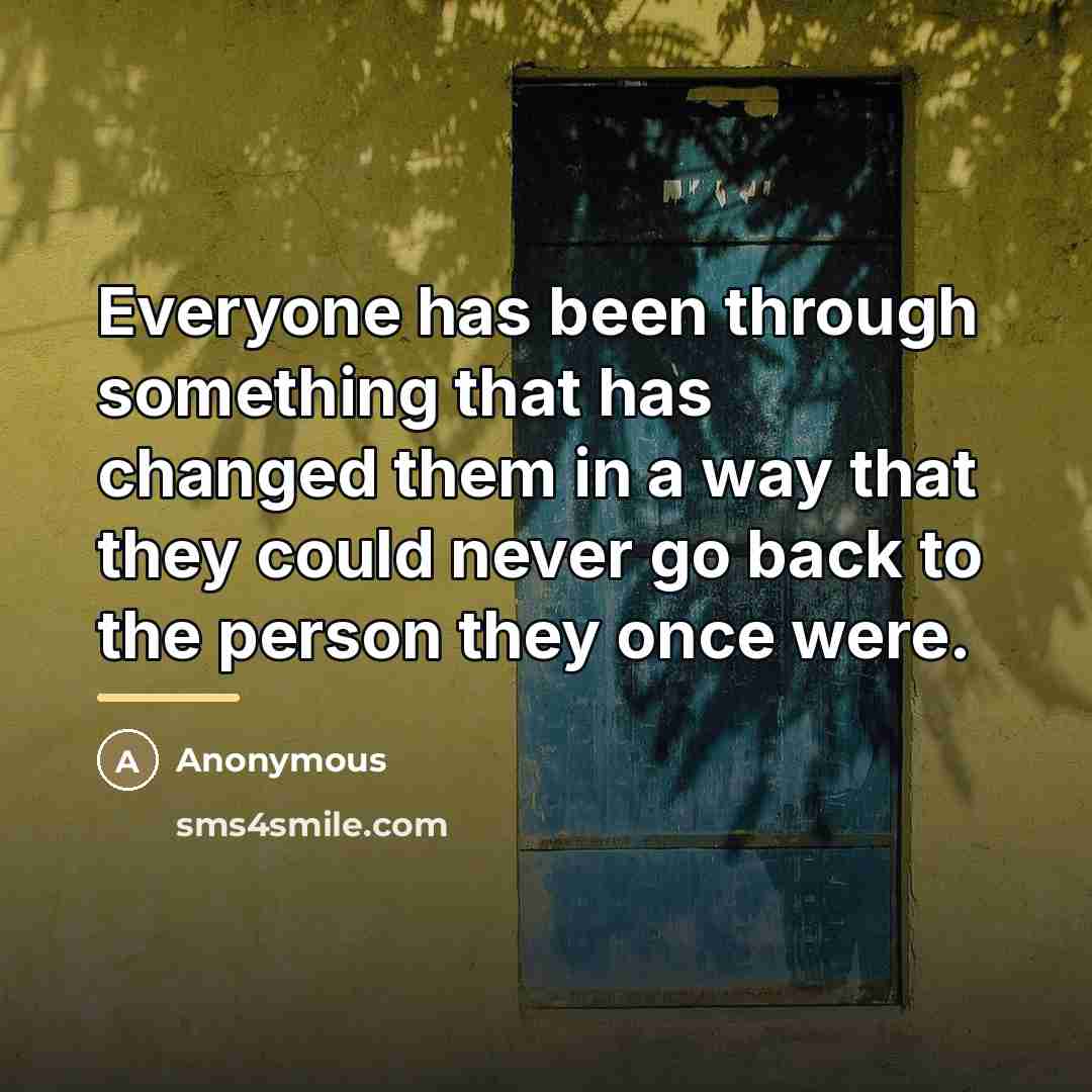 “Everyone has been through something that has changed them in…” quote by Anonymous