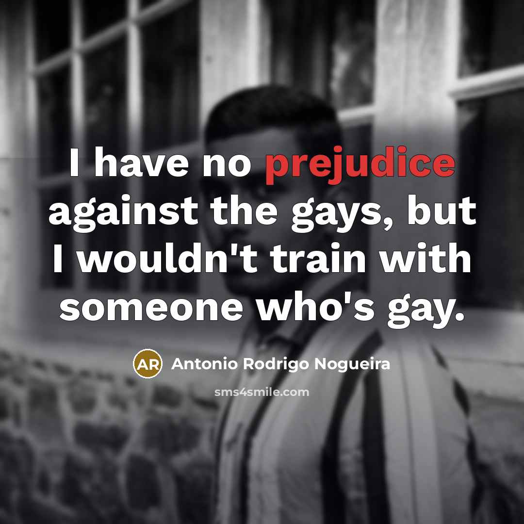 “I have no prejudice against the gays, but I wouldn't…” quote by Antonio Rodrigo Nogueira