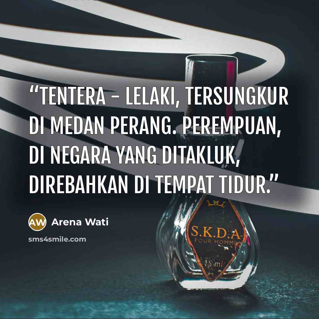 “Tentera - lelaki, tersungkur di medan perang. Perempuan, di negara yang ditakluk, direbahkan di tempat tidur.” quote by Arena Wati