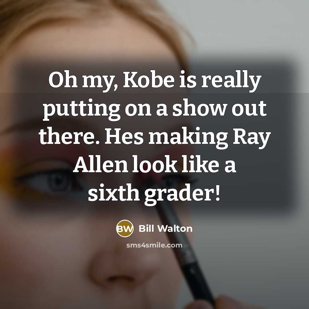 “Oh my, Kobe is really putting on a show out there. Hes making Ray Allen look like a sixth grader!” quote by Bill Walton
