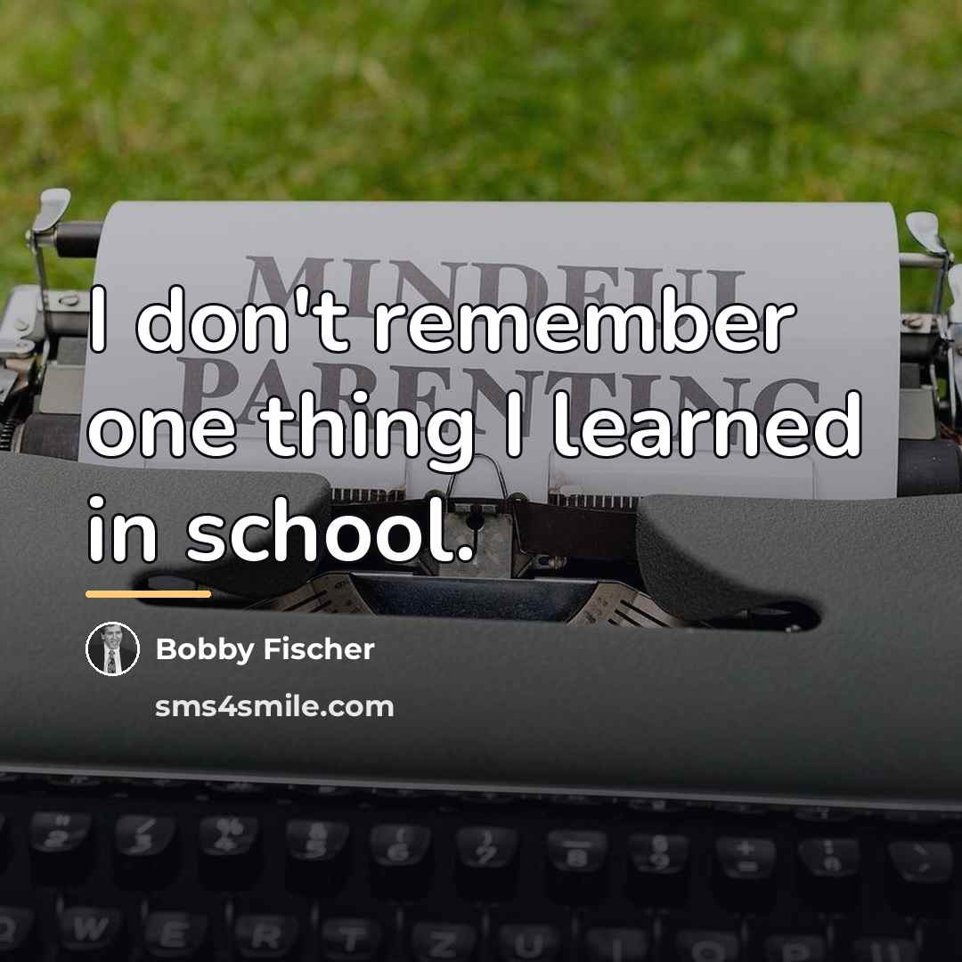 “I don't remember one thing I learned in school.…” quote by Bobby Fischer