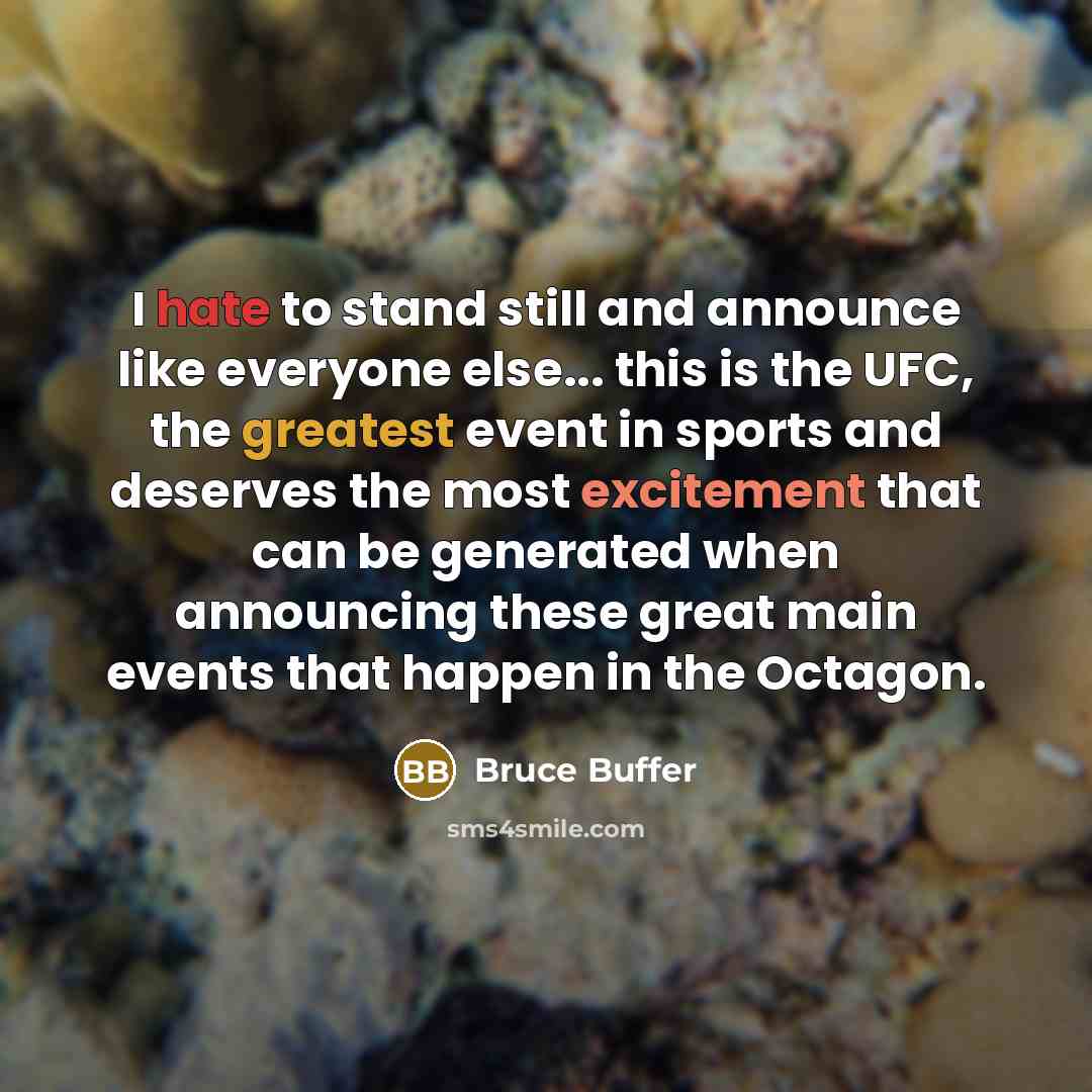 “I hate to stand still and announce like everyone else... this is the UFC, the greatest event in sports and deserves the most excitement that can be generated when announcing these great main events that happen in the Octagon.” quote by Bruce Buffer