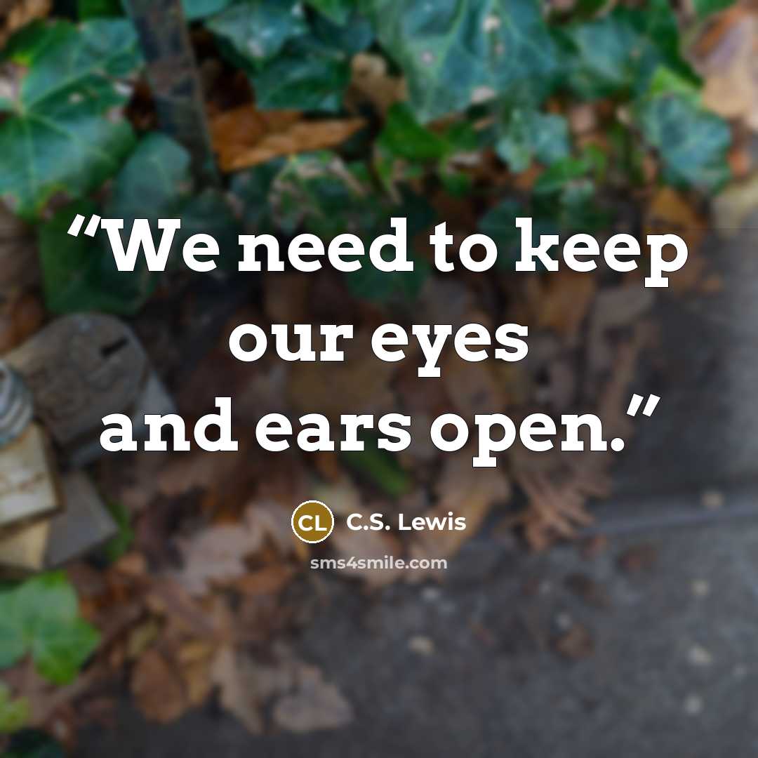 “We need to keep our eyes and ears open.” quote by C.S. Lewis