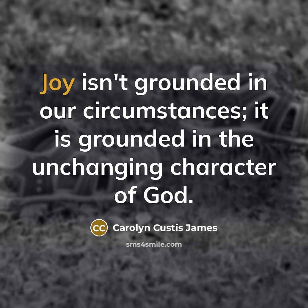 “Joy isn't grounded in our circumstances; it is grounded in…” quote by Carolyn Custis James