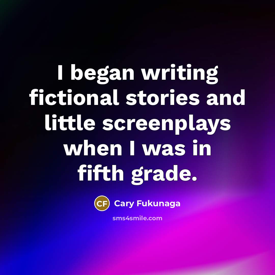 “I began writing fictional stories and little screenplays when I…” quote by Cary Fukunaga