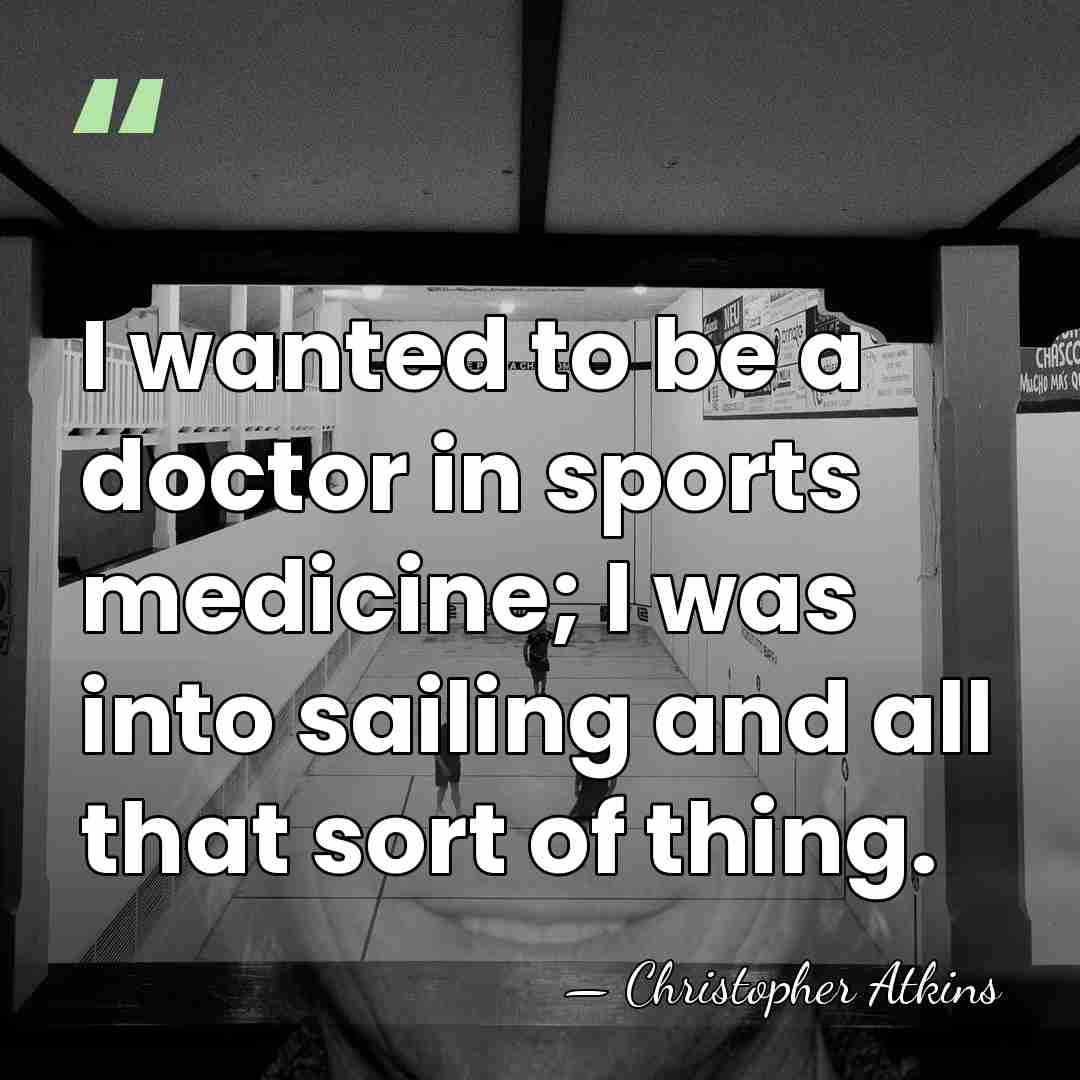 I wanted to be a doctor in sports medicine; I was into&hellip; - Christopher Atkins