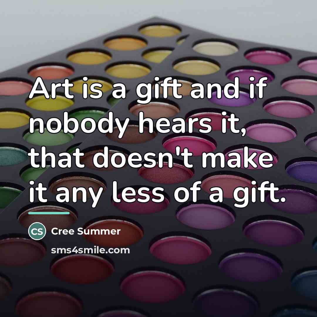 “Art is a gift and if nobody hears it, that…” quote by Cree Summer