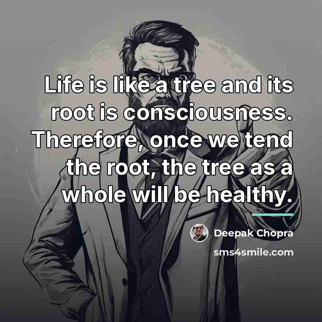 “Life is like a tree and its root is consciousness.…” quote by Deepak Chopra