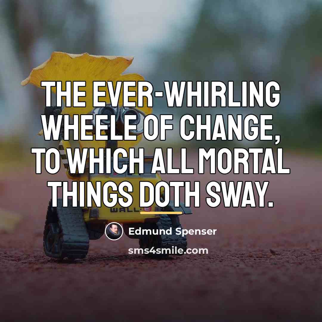 “The ever-whirling wheele Of Change, to which all mortal things…” quote by Edmund Spenser