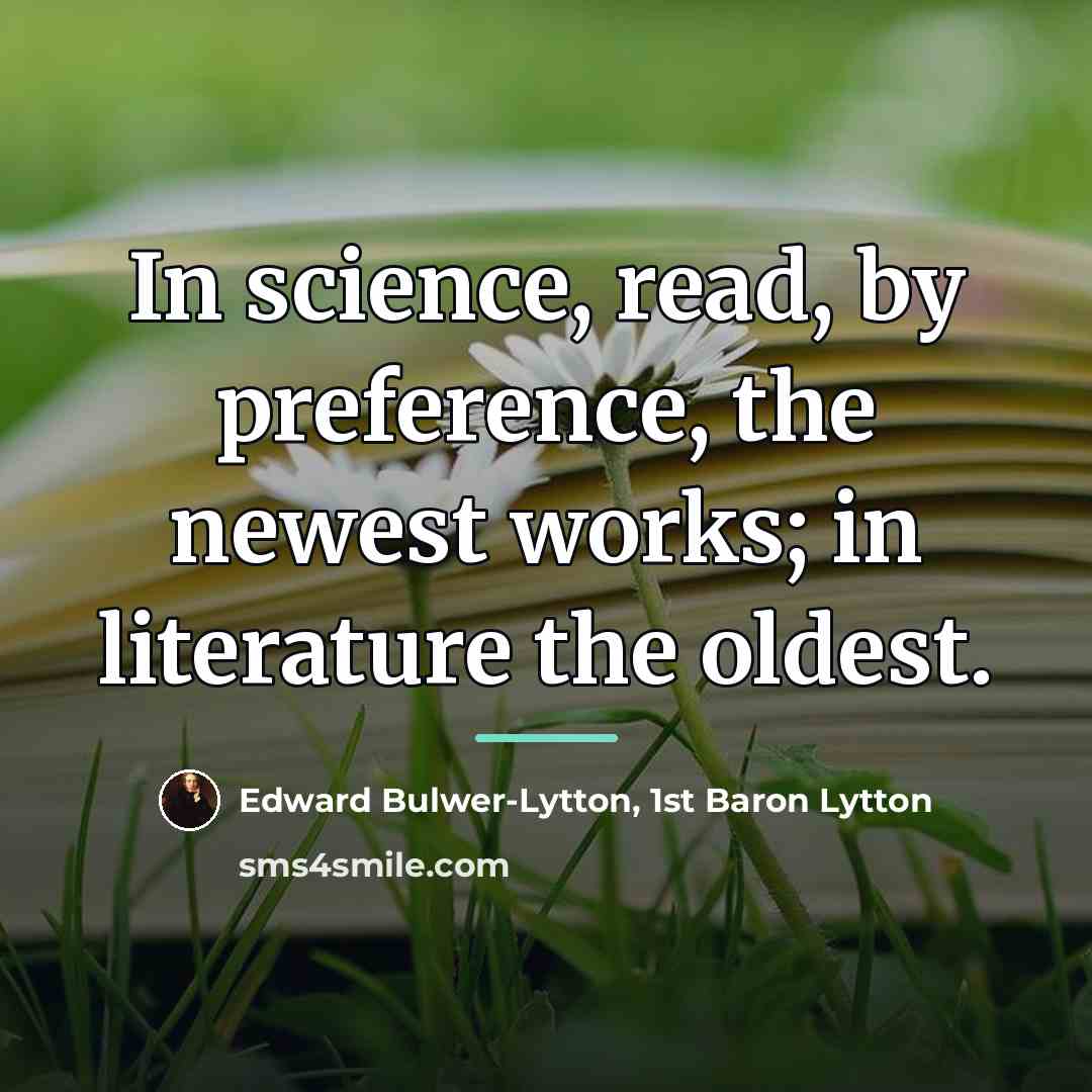 “In science, read, by preference, the newest works; in literature…” quote by Edward Bulwer-Lytton, 1st Baron Lytton