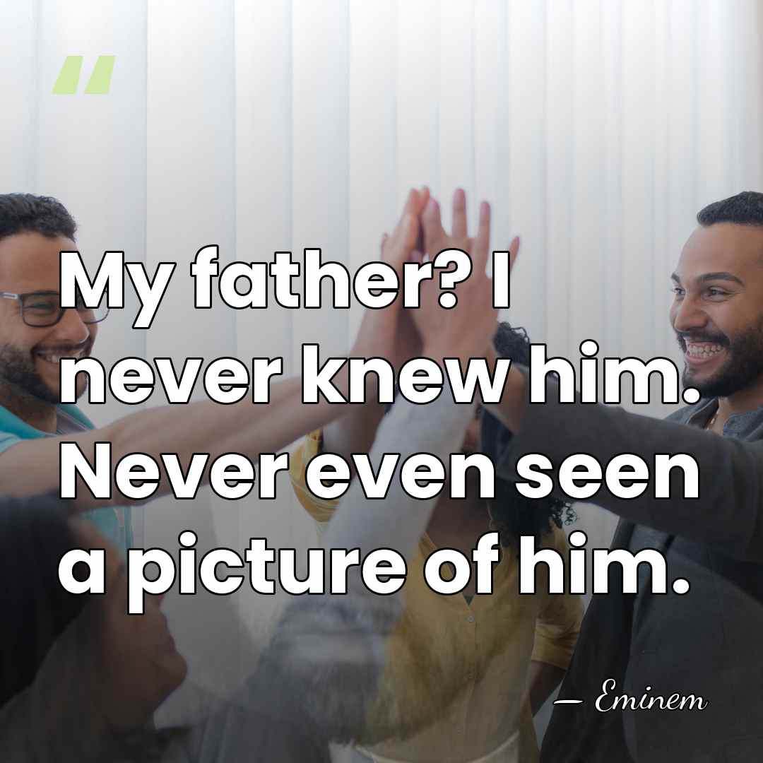 My father? I never knew him. Never even seen a picture of&hellip; - Eminem