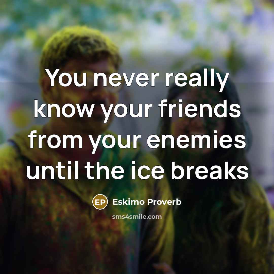 “You never really know your friends from your enemies until…” quote by Eskimo Proverb