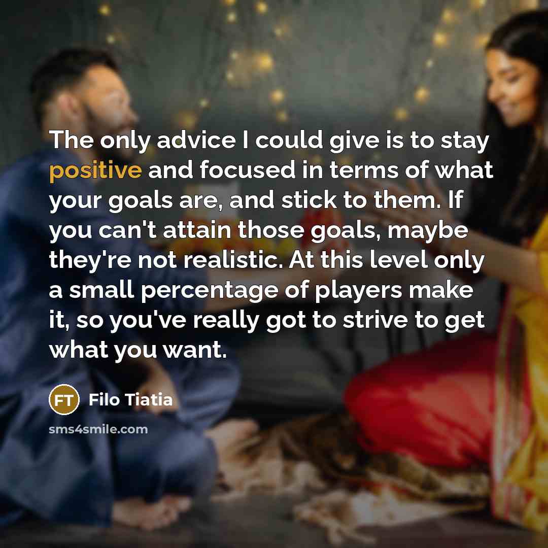 “The only advice I could give is to stay positive…” quote by Filo Tiatia