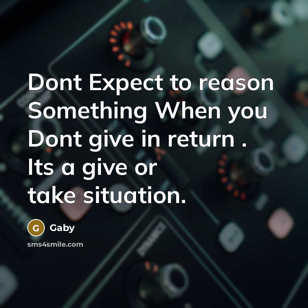 “Dont Expect to reason Something When you Dont give in return . Its a give or take situation.” quote by Gaby