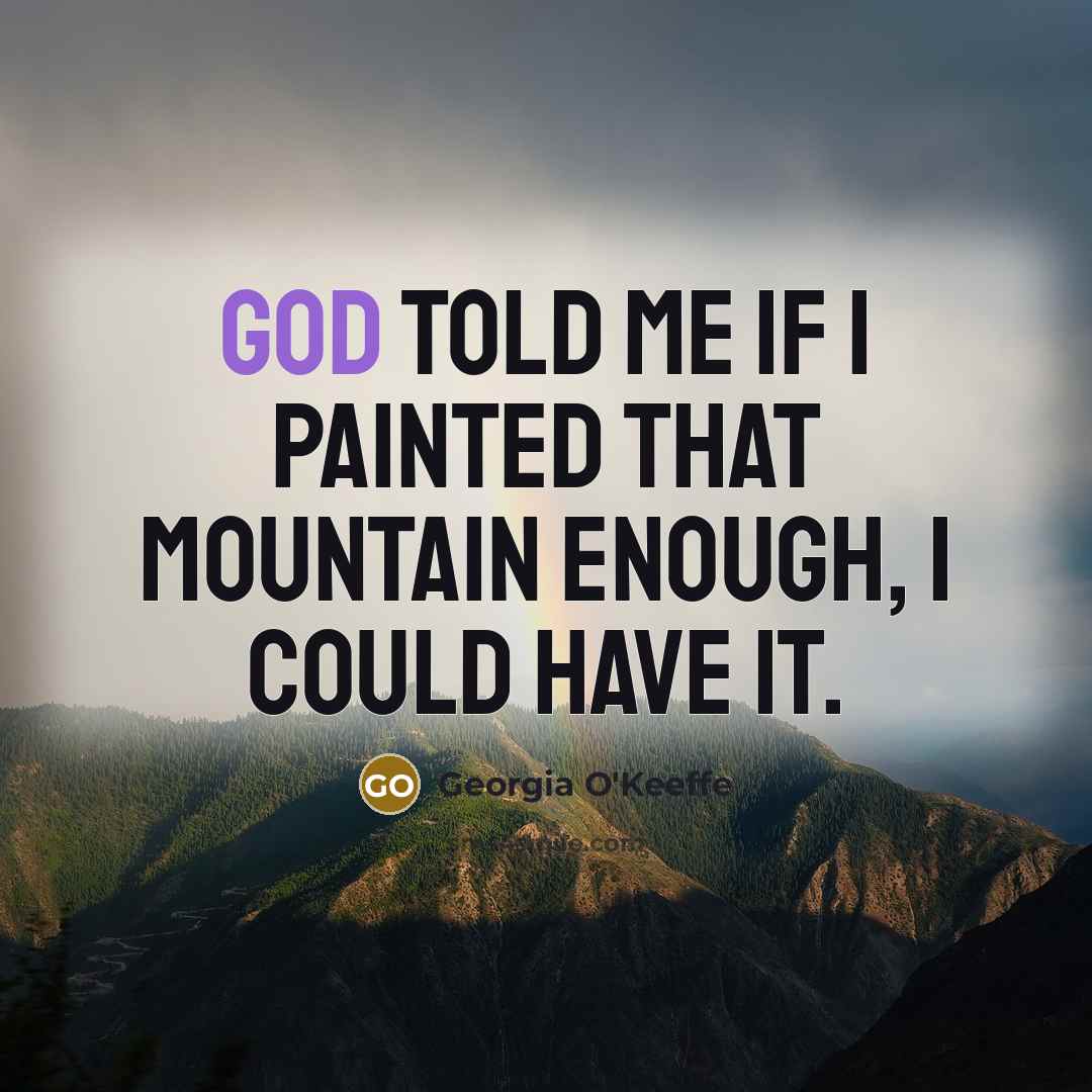 “God told me if I painted that mountain enough, I…” quote by Georgia O'Keeffe