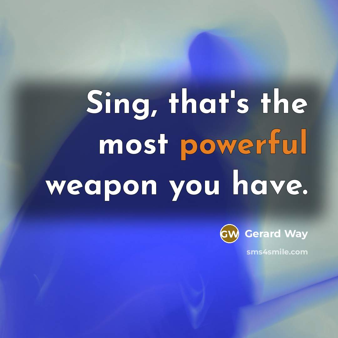 “Sing, that's the most powerful weapon you have.…” quote by Gerard Way