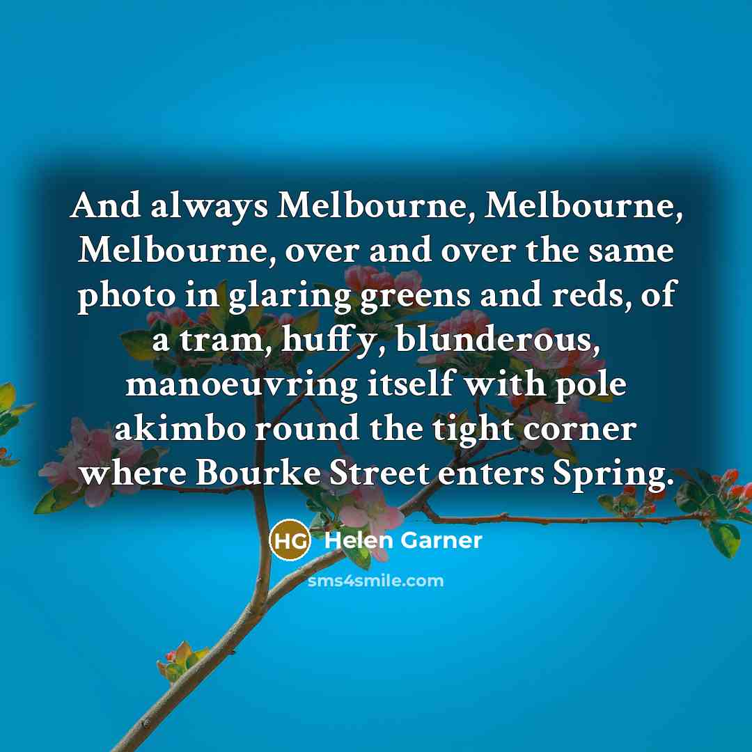“And always Melbourne, Melbourne, Melbourne, over and over the same…” quote by Helen Garner