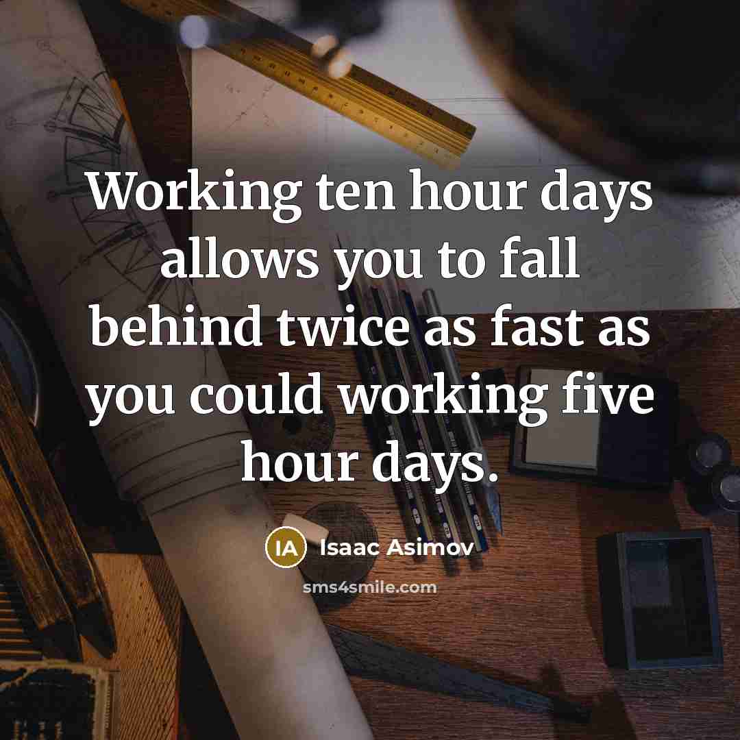 “Working ten hour days allows you to fall behind twice…” quote by Isaac Asimov