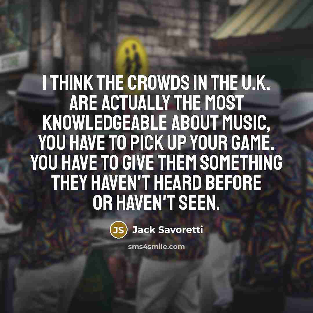 “I think the crowds in the U.K. are actually the…” quote by Jack Savoretti