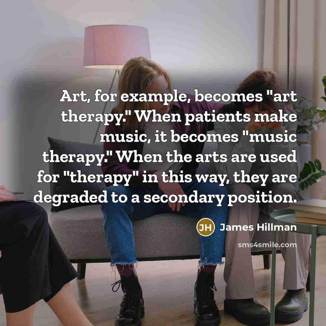 “Art, for example, becomes "art therapy." When patients make music,…” quote by James Hillman