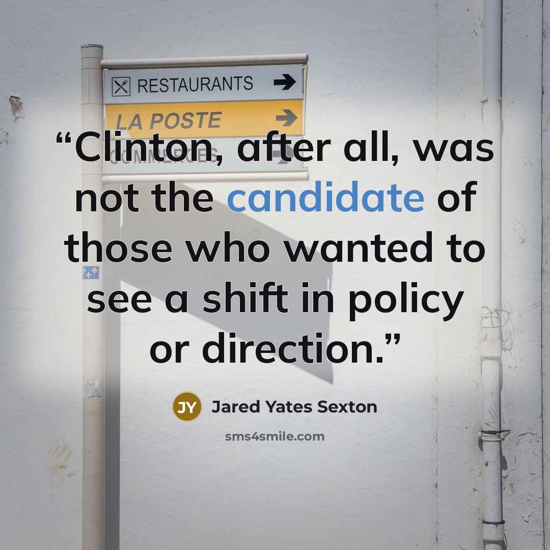 “Clinton, after all, was not the candidate of those who wanted to see a shift in policy or direction.” quote by Jared Yates Sexton