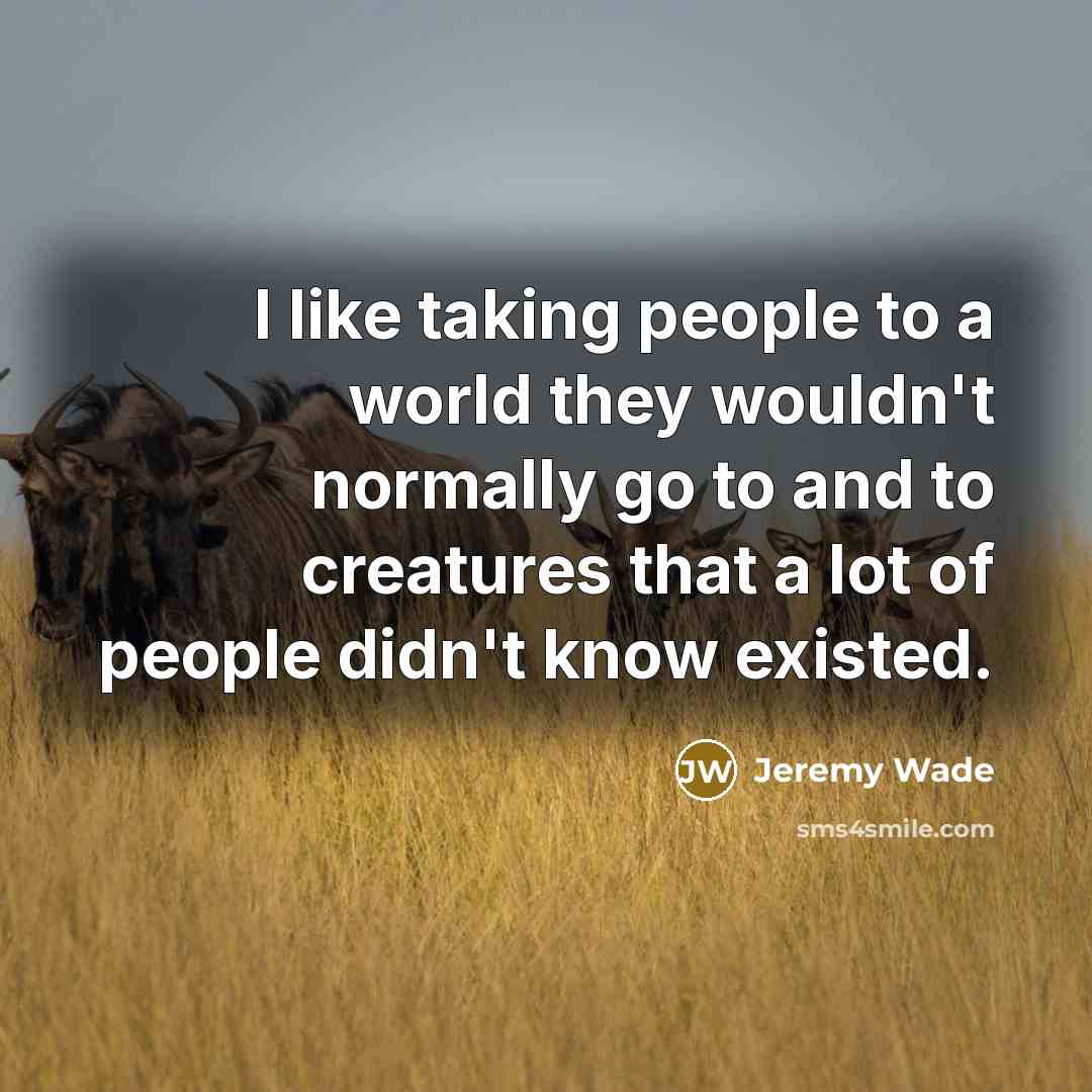 “I like taking people to a world they wouldn't normally…” quote by Jeremy Wade