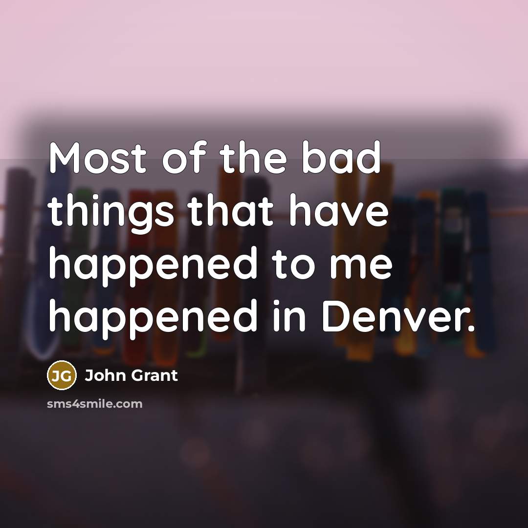 “Most of the bad things that have happened to me…” quote by John Grant