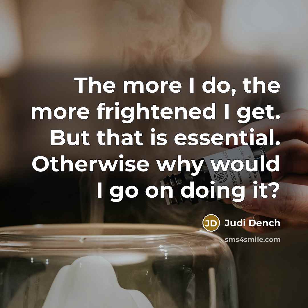 “The more I do, the more frightened I get. But…” quote by Judi Dench