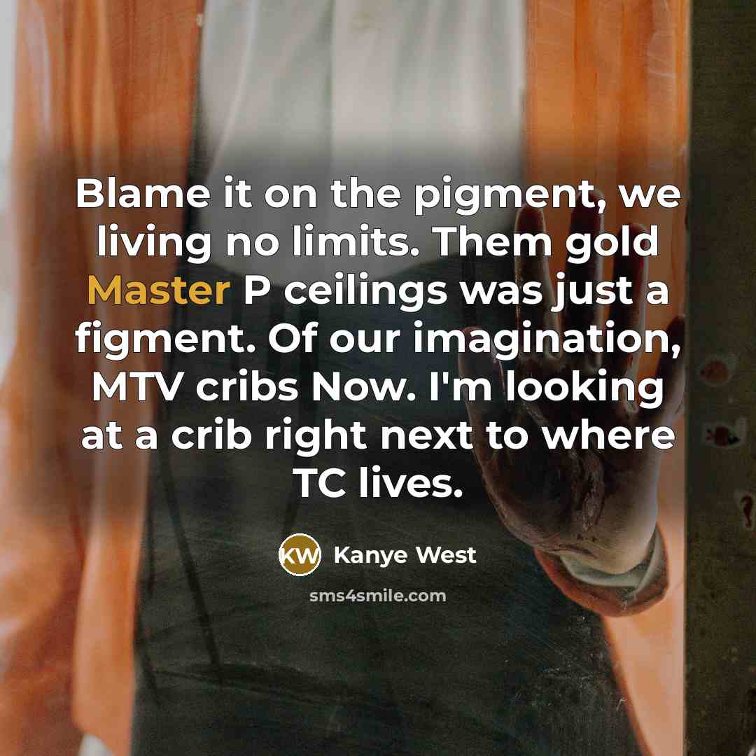 “Blame it on the pigment, we living no limits. Them…” quote by Kanye West