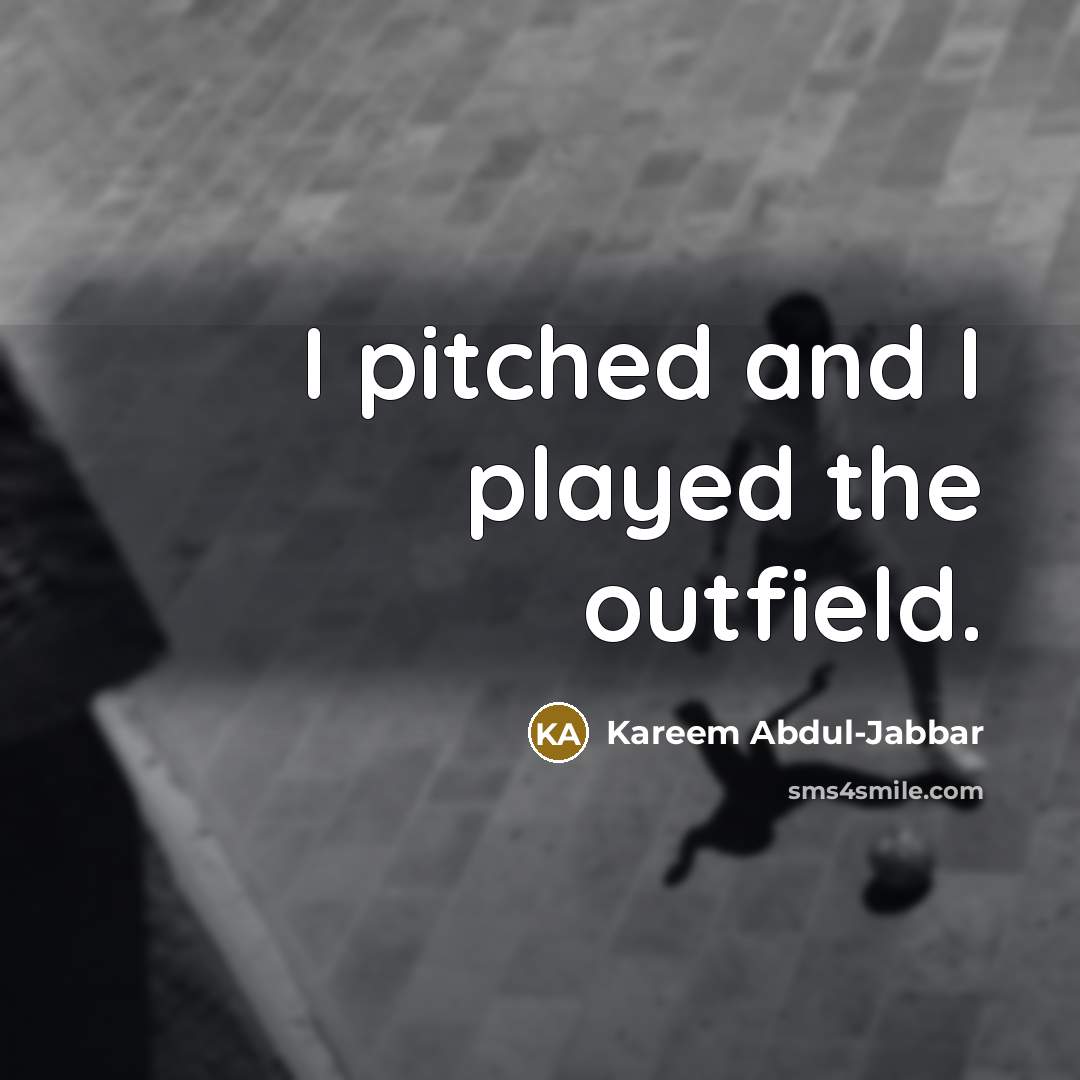 “I pitched and I played the outfield.” quote by Kareem Abdul-Jabbar
