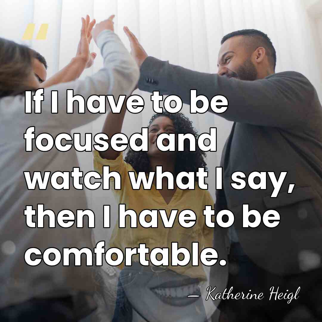If I have to be focused and watch what I say, then&hellip; - Katherine Heigl