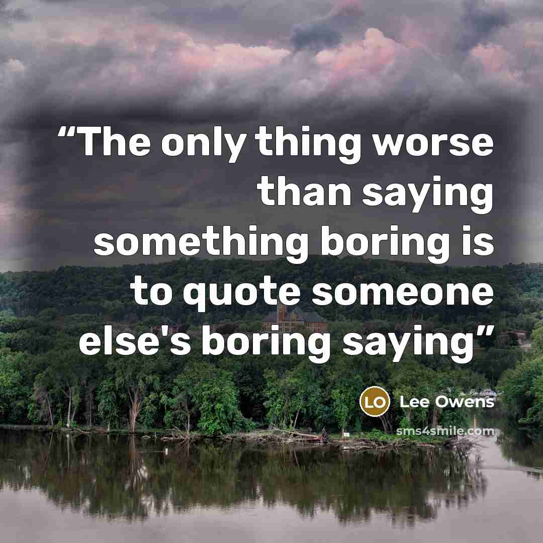 “The only thing worse than saying something boring is to quote someone else's boring saying” quote by Lee Owens