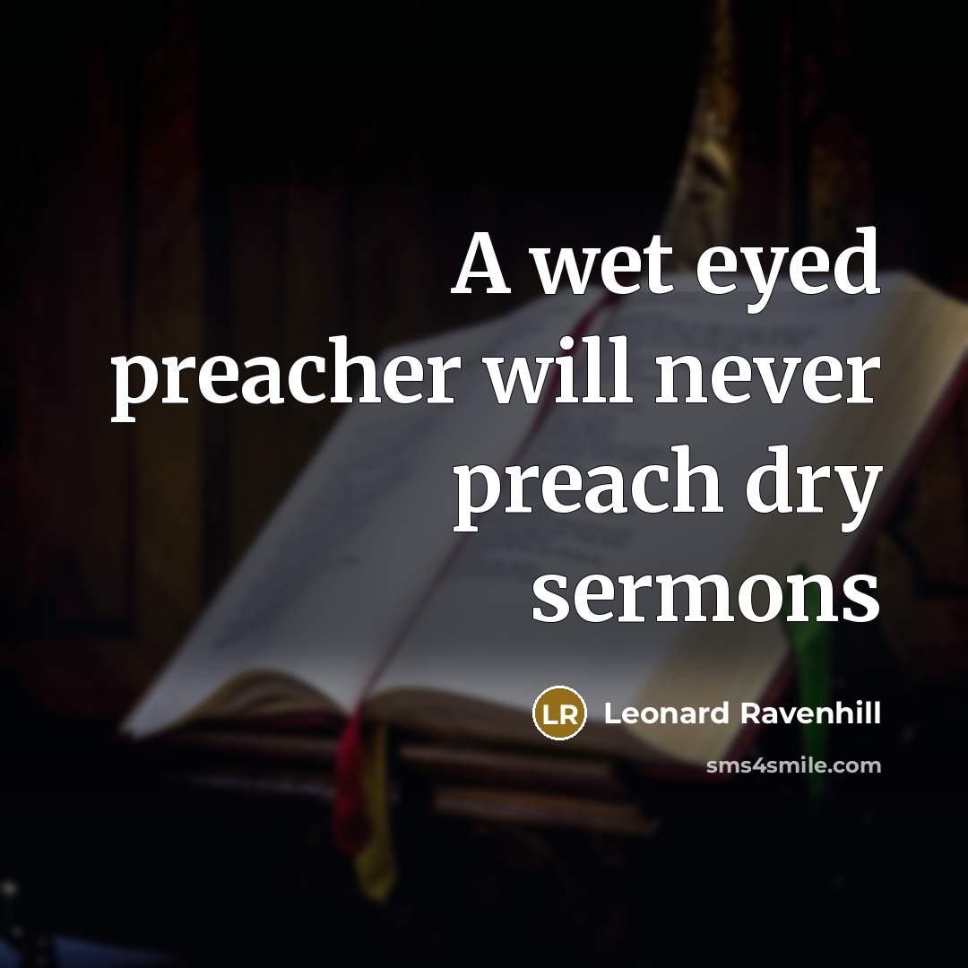 “A wet eyed preacher will never preach dry sermons…” quote by Leonard Ravenhill