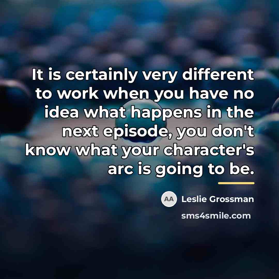 “It is certainly very different to work when you have…” quote by Leslie Grossman