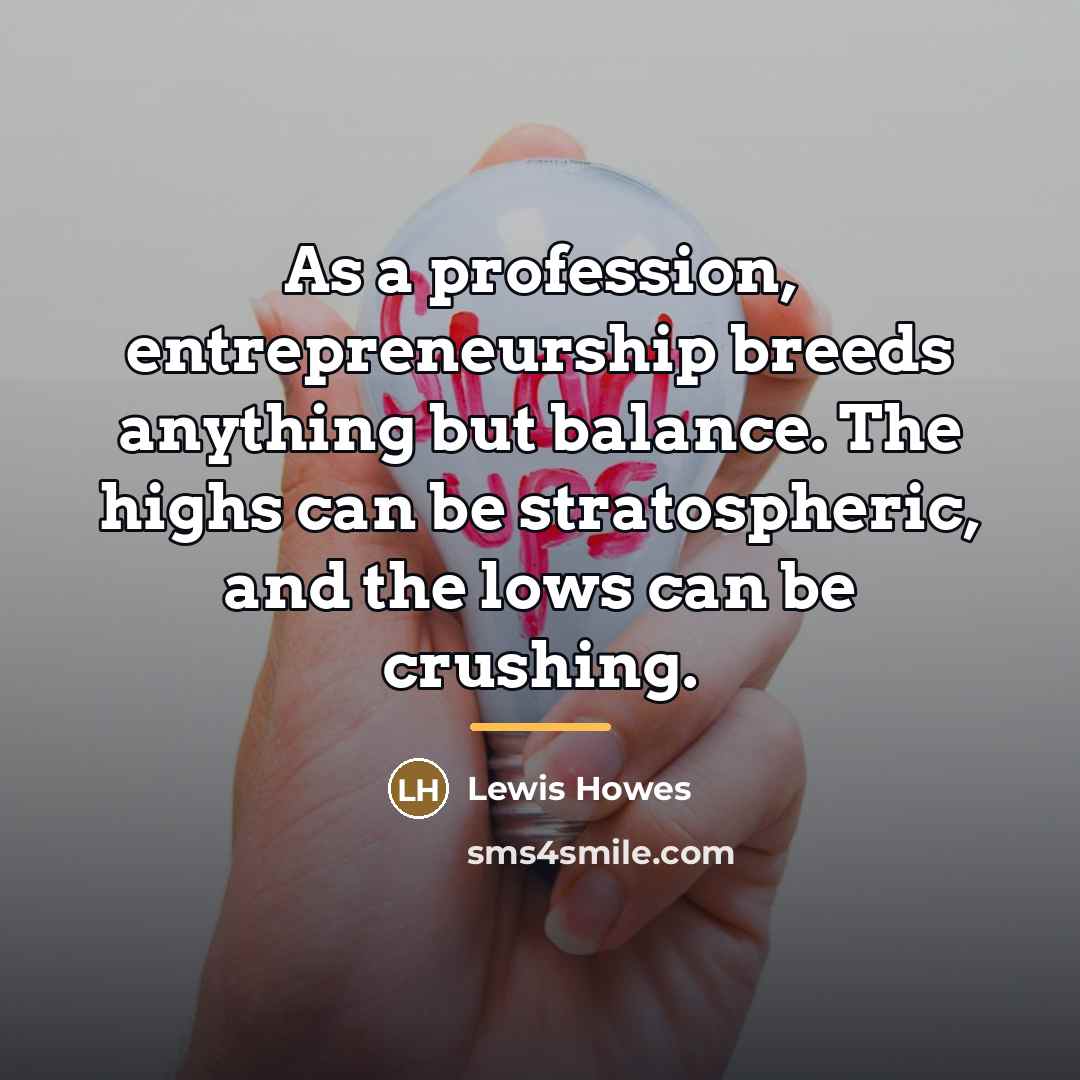 “As a profession, entrepreneurship breeds anything but balance. The highs…” quote by Lewis Howes