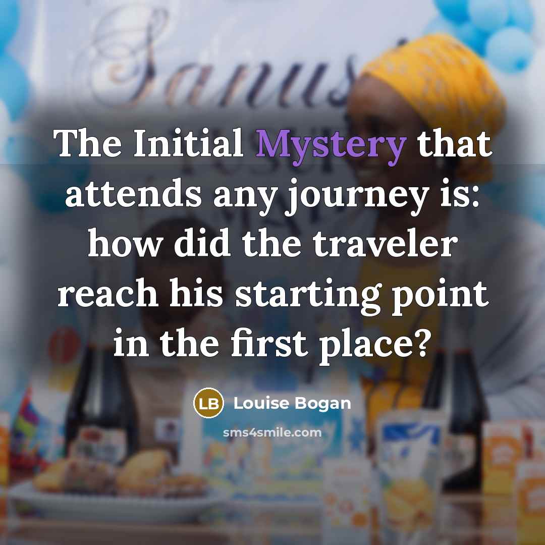 “The Initial Mystery that attends any journey is: how did…” quote by Louise Bogan