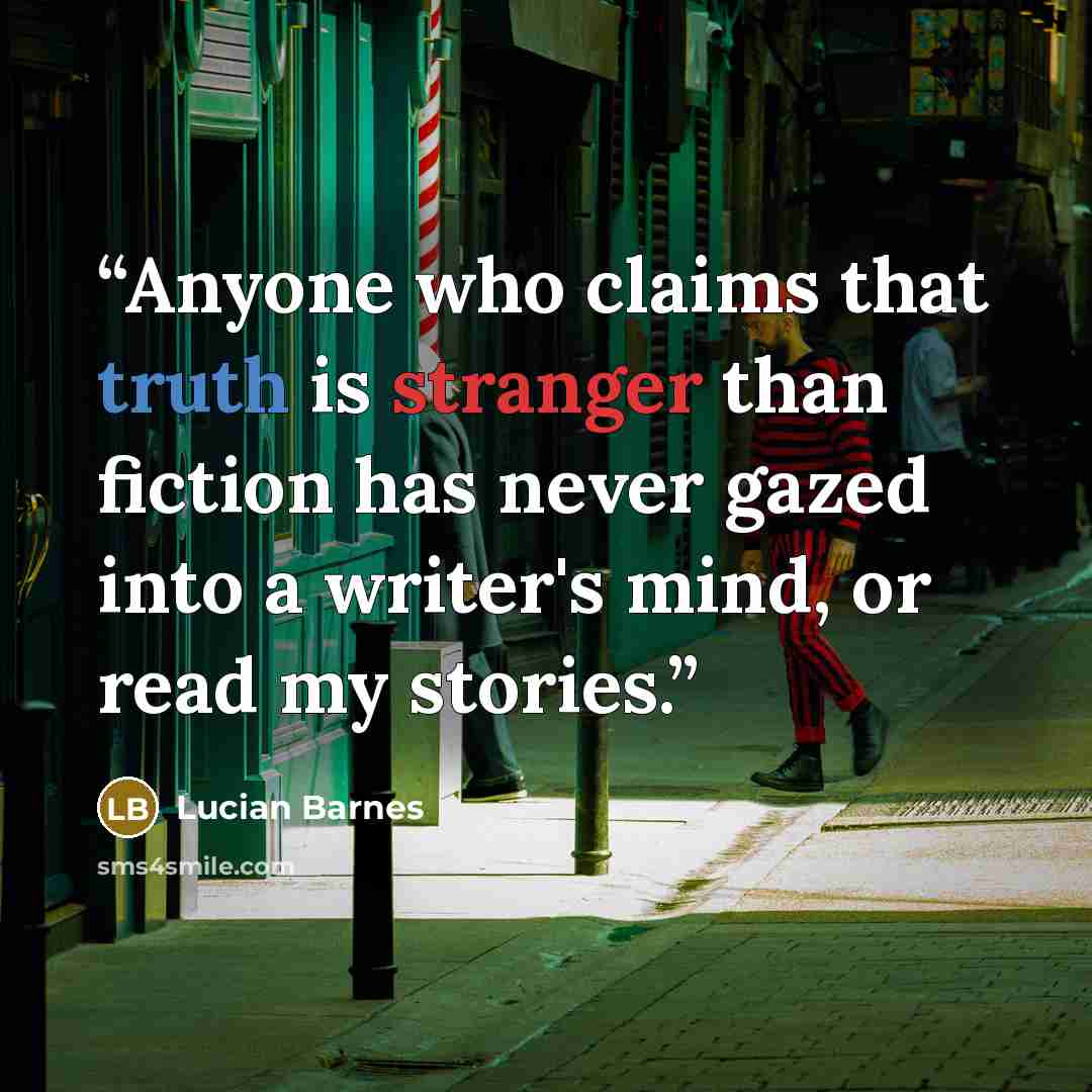 “Anyone who claims that truth is stranger than fiction has never gazed into a writer's mind, or read my stories.” quote by Lucian Barnes