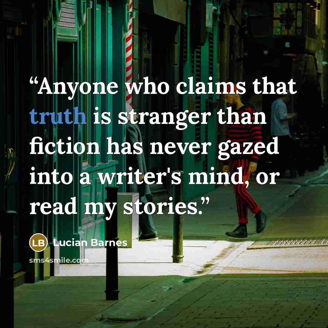 “Anyone who claims that truth is stranger than fiction has never gazed into a writer's mind, or read my stories.” quote by Lucian Barnes