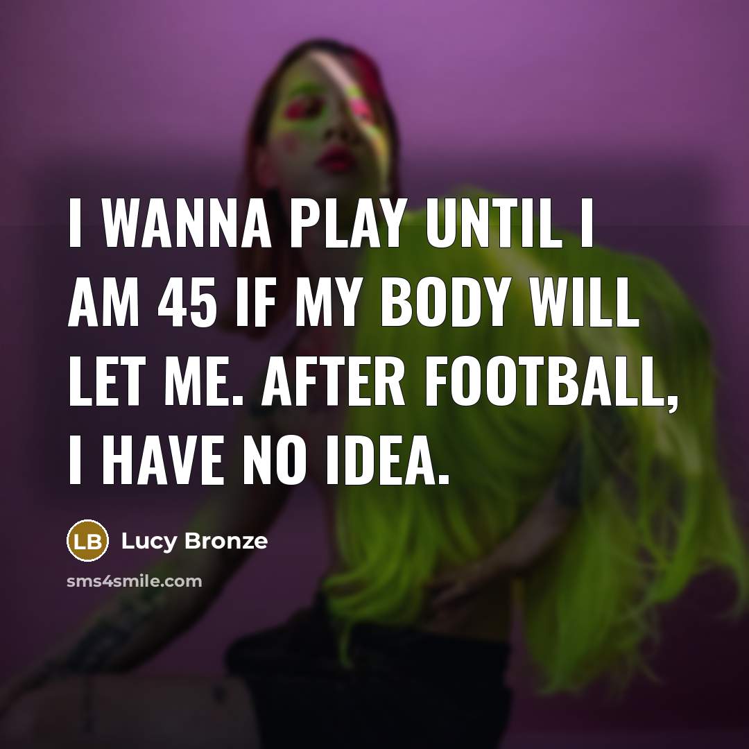 “I wanna play until I am 45 if my body…” quote by Lucy Bronze