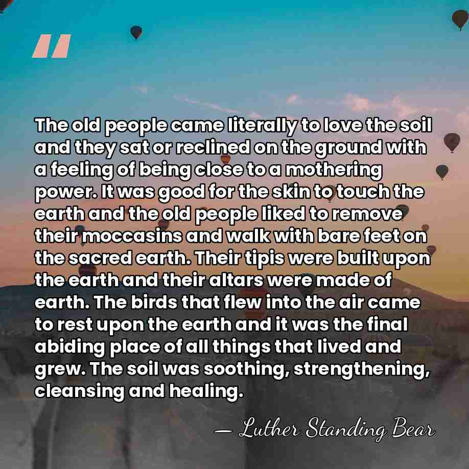 The old people came literally to love the soil and they sat&hellip; - Luther Standing Bear