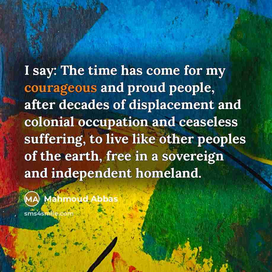 “I say: The time has come for my courageous and…” quote by Mahmoud Abbas