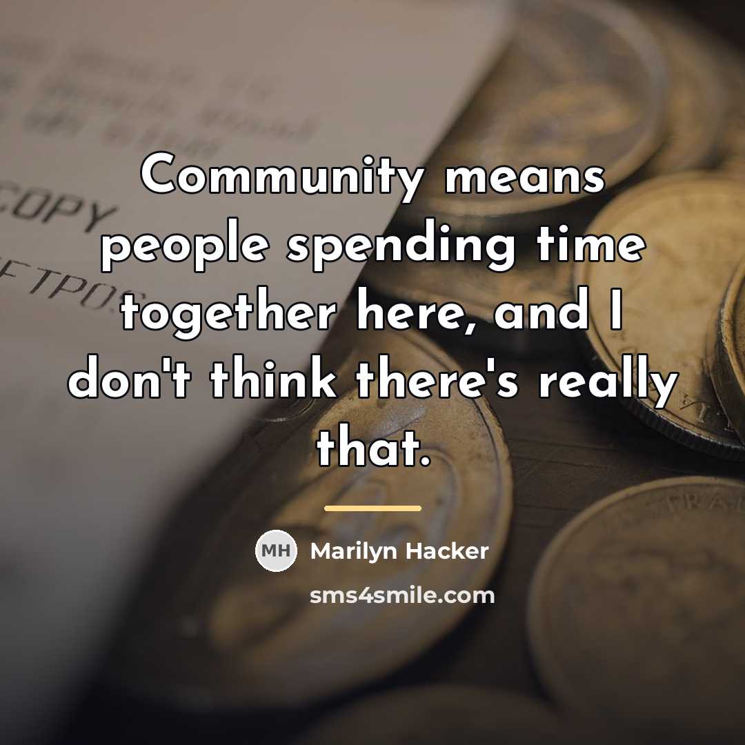 “Community means people spending time together here, and I don't…” quote by Marilyn Hacker