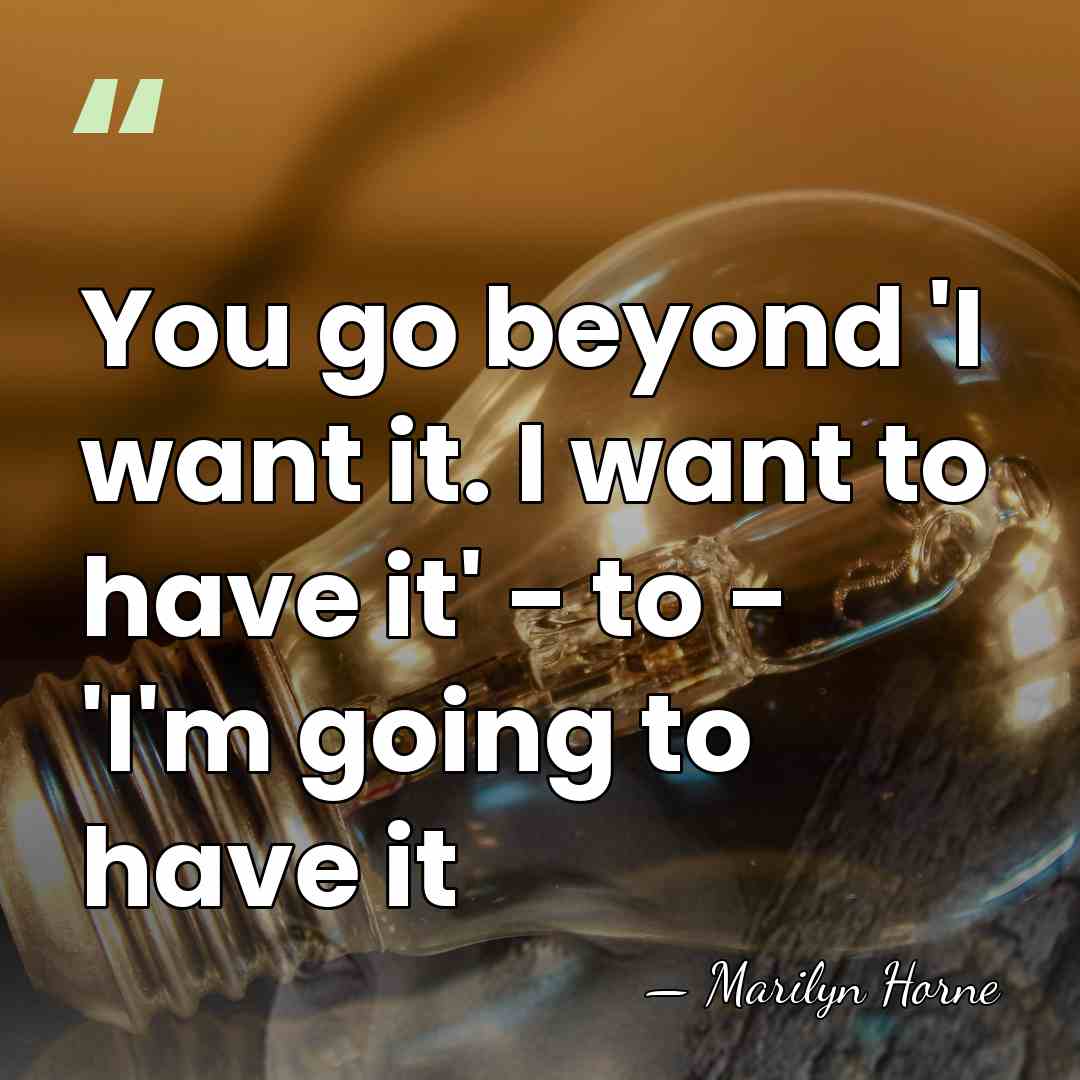 You go beyond 'I want it. I want to have it' -&hellip; - Marilyn Horne