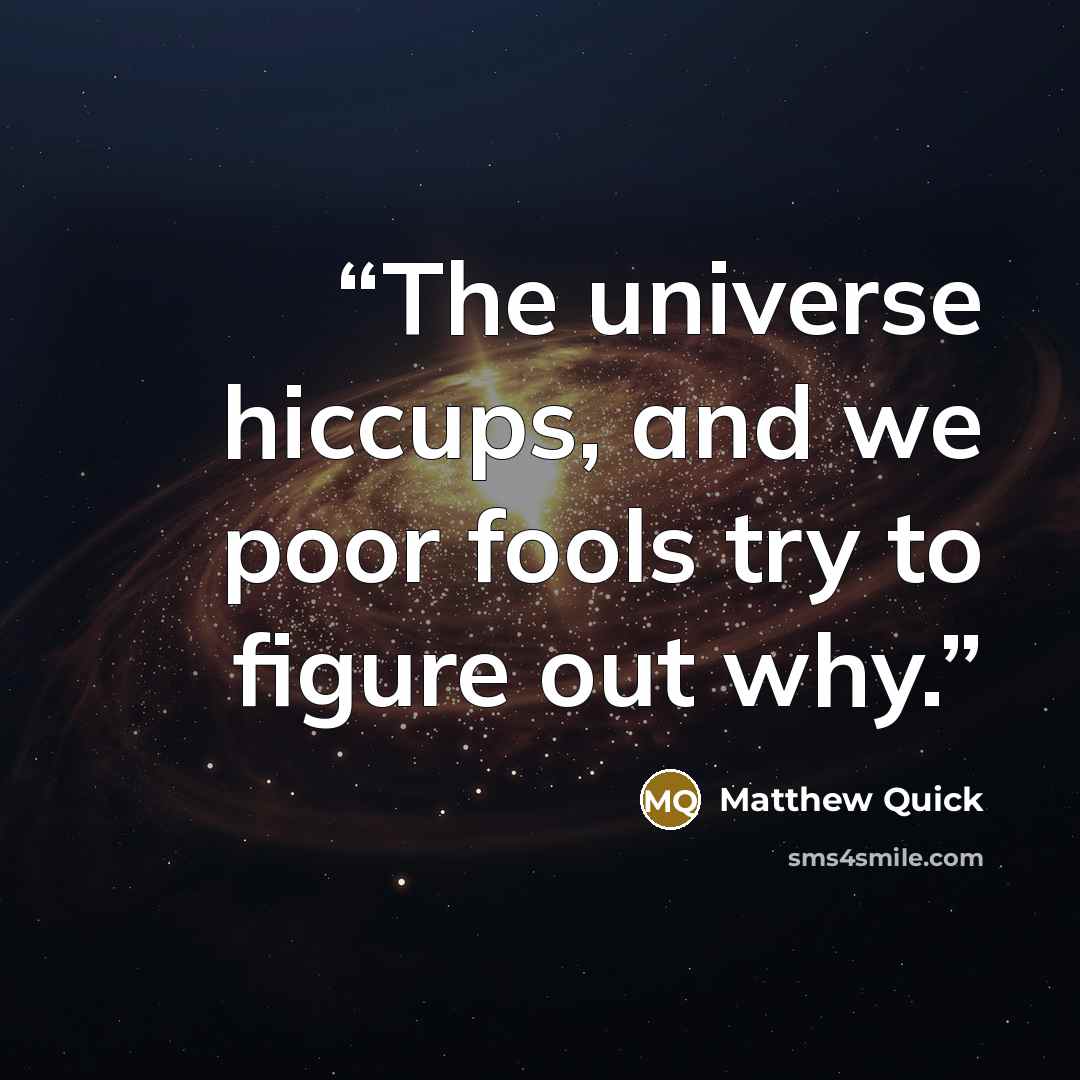 “The universe hiccups, and we poor fools try to figure out why.” quote by Matthew Quick