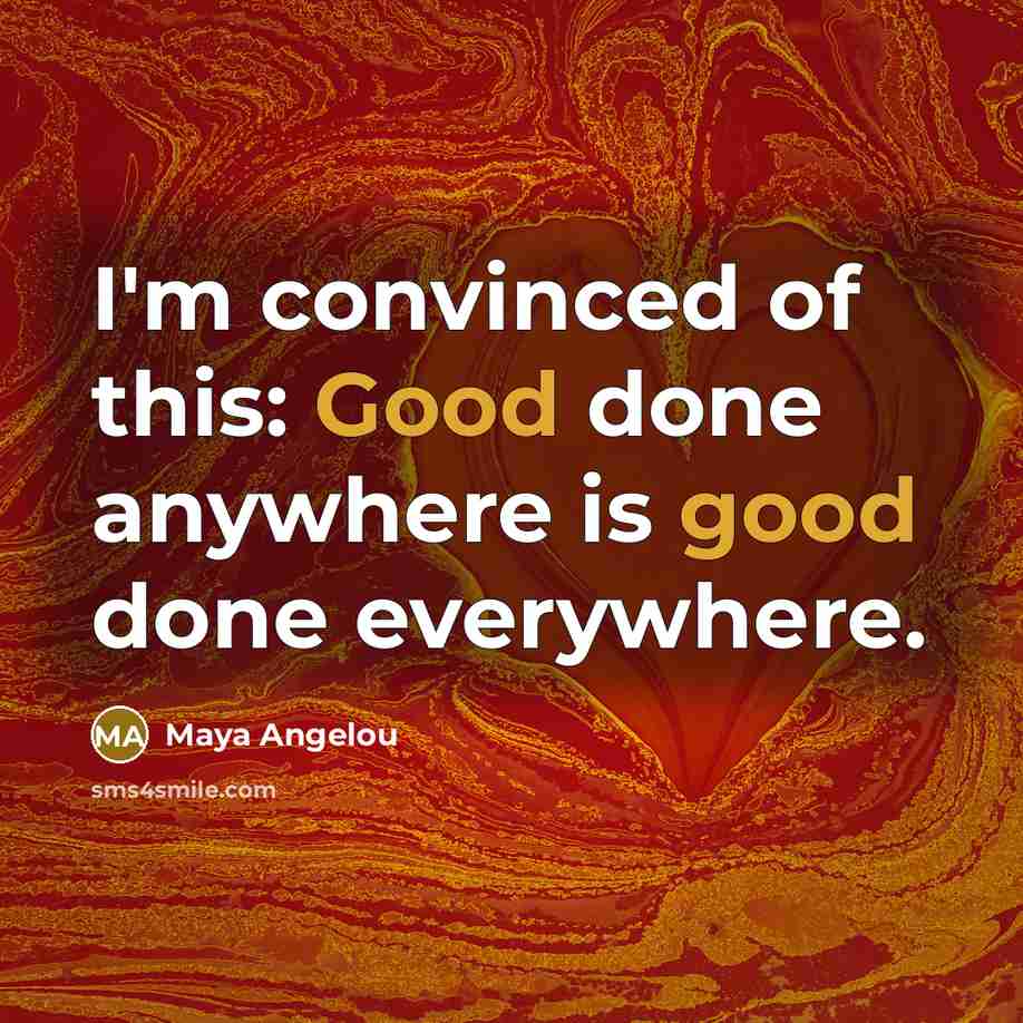 “I'm convinced of this: Good done anywhere is good done…” quote by Maya Angelou