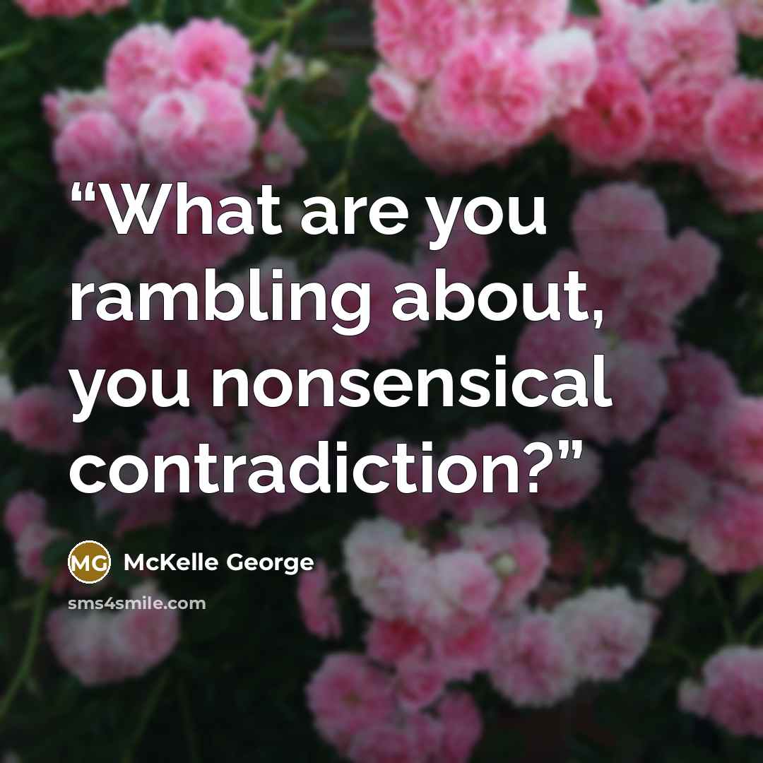 “What are you rambling about, you nonsensical contradiction?” quote by McKelle George