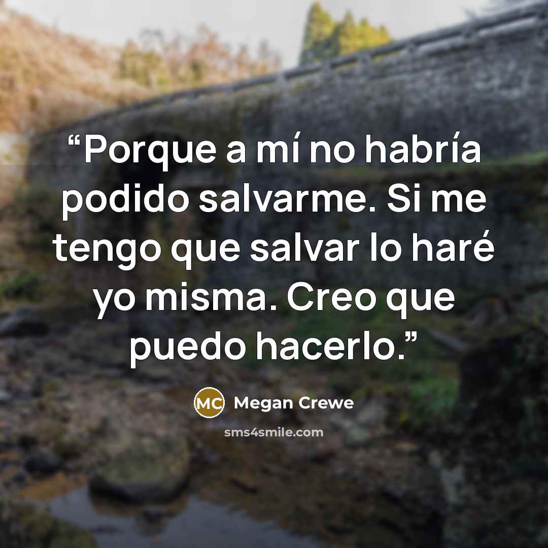 “Porque a mí no habría podido salvarme. Si me tengo que salvar lo haré yo misma. Creo que puedo hacerlo.” quote by Megan Crewe