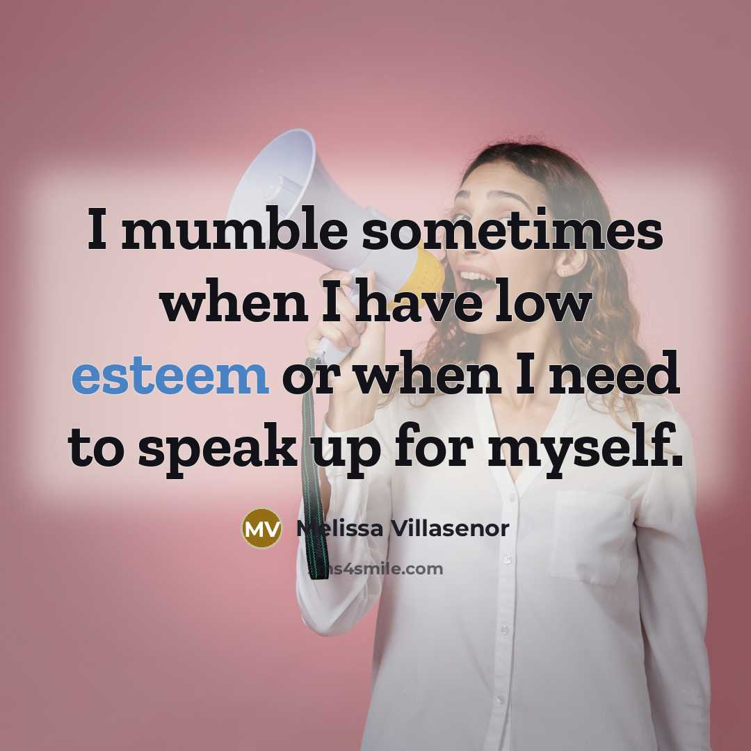 “I mumble sometimes when I have low esteem or when I need to speak up for myself.” quote by Melissa Villasenor