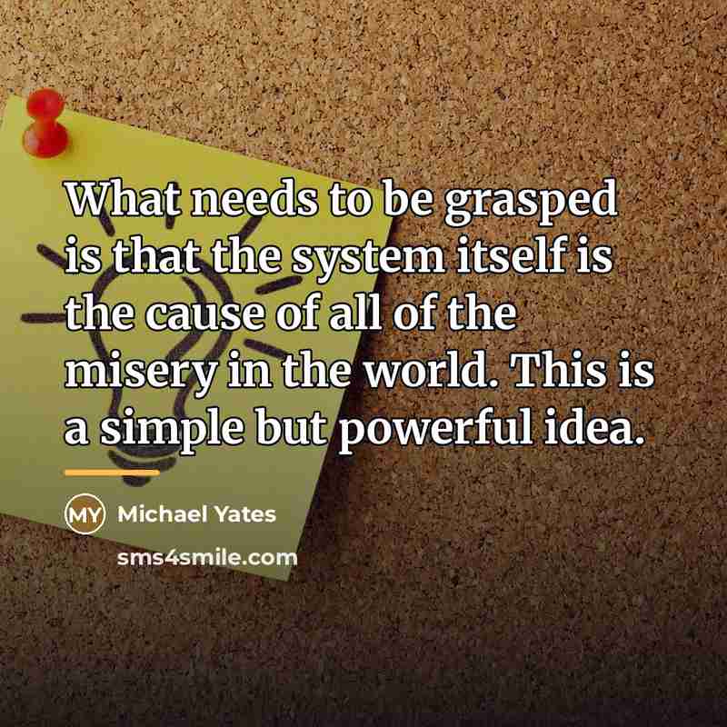 “What needs to be grasped is that the system itself…” quote by Michael Yates