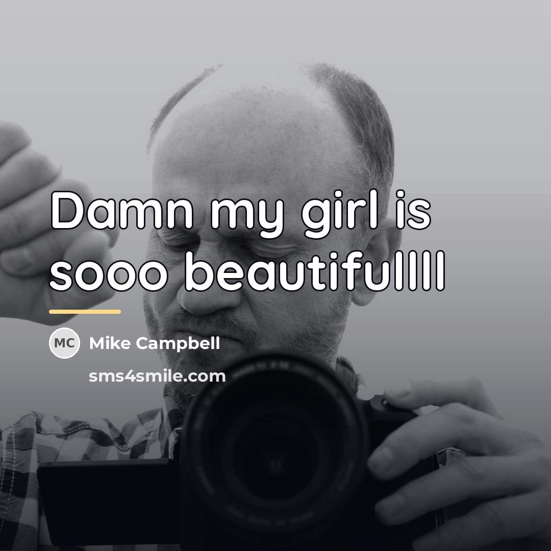 “Damn my girl is sooo beautifullll…” quote by Mike Campbell
